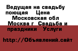 Ведущая на свадьбу ( поющая) › Цена ­ 5 000 - Московская обл., Москва г. Свадьба и праздники » Услуги   